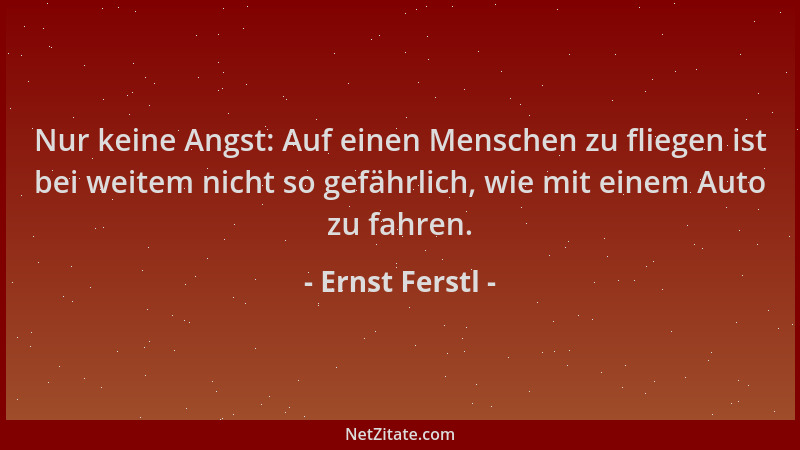 Ernst Ferstl - Nur keine Angst: Auf einen Menschen zu fliegen ist bei weitem nicht so gefährlich, wie mit einem Auto zu fah...