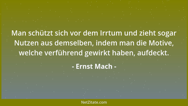 Ernst Mach - Man schützt sich vor dem Irrtum und zieht sogar Nutzen aus demselben, indem man die Motive, welche verführend...