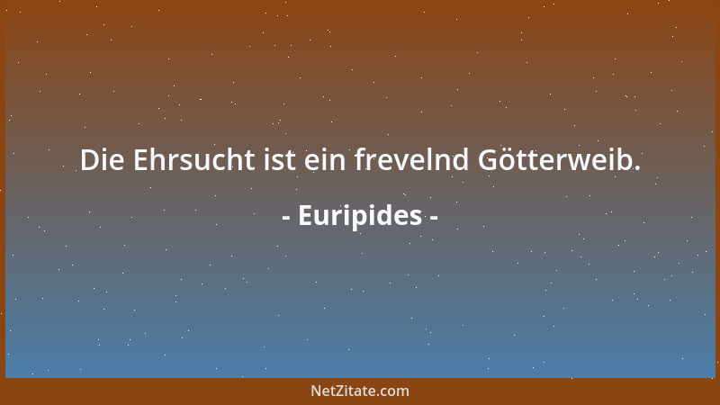 Euripides - Die Ehrsucht ist ein frevelnd Götterweib....