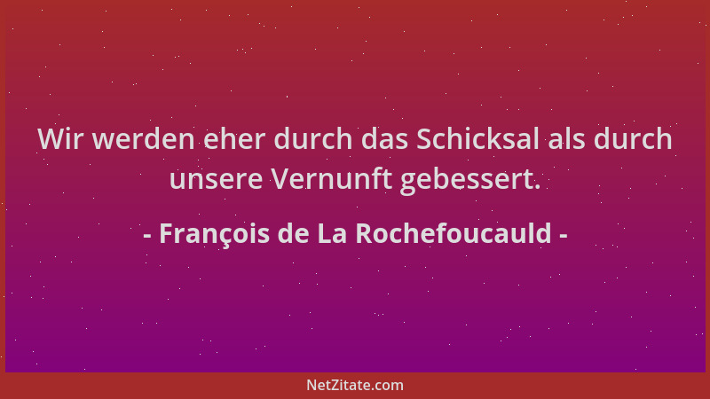 François de La Rochefoucauld - Wir werden eher durch das Schicksal als durch unsere Vernunft gebessert....