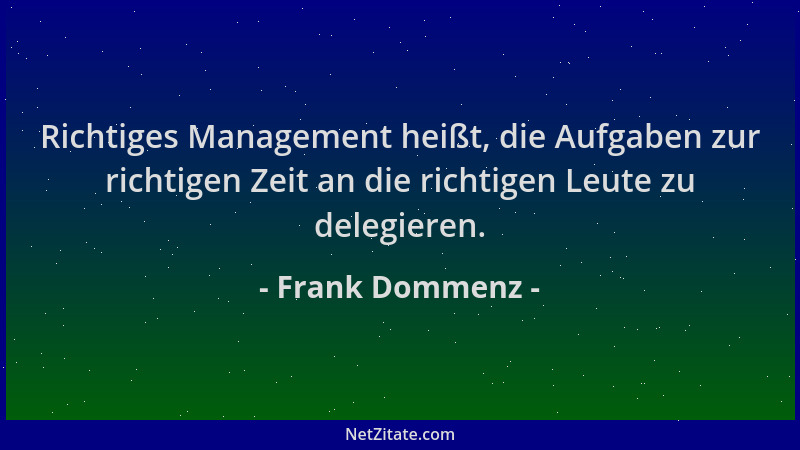 Frank Dommenz - Richtiges Management heißt, die Aufgaben zur richtigen Zeit an die richtigen Leute zu delegieren....