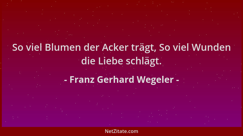 Franz Gerhard Wegeler - So viel Blumen der Acker trägt, So viel Wunden die Liebe schlägt....