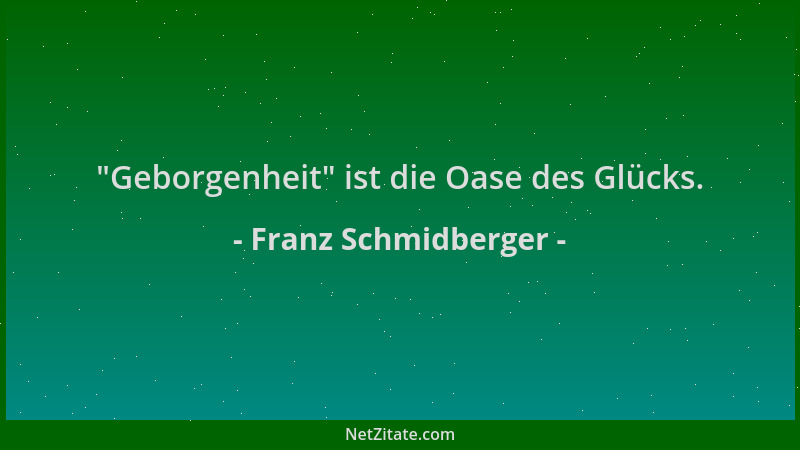 Franz Schmidberger -  "Geborgenheit " ist die Oase des Glücks....