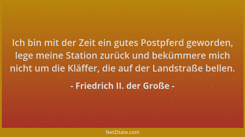 Friedrich II. der Große - Ich bin mit der Zeit ein gutes Postpferd geworden, lege meine Station zurück und bekümmere mich n...