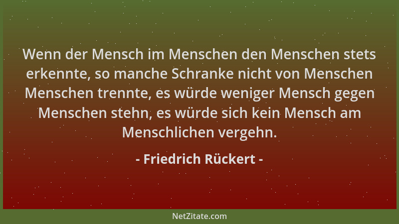 Friedrich Rückert - Wenn der Mensch im Menschen den Menschen stets erkennte, so manche Schranke nicht von Menschen Menschen...
