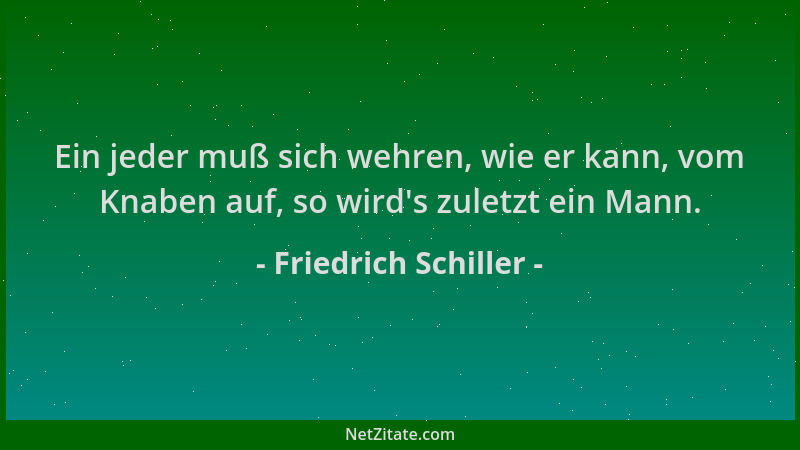 Friedrich Schiller - Ein jeder muß sich wehren, wie er kann, vom Knaben auf, so wird 's zuletzt ein Mann....