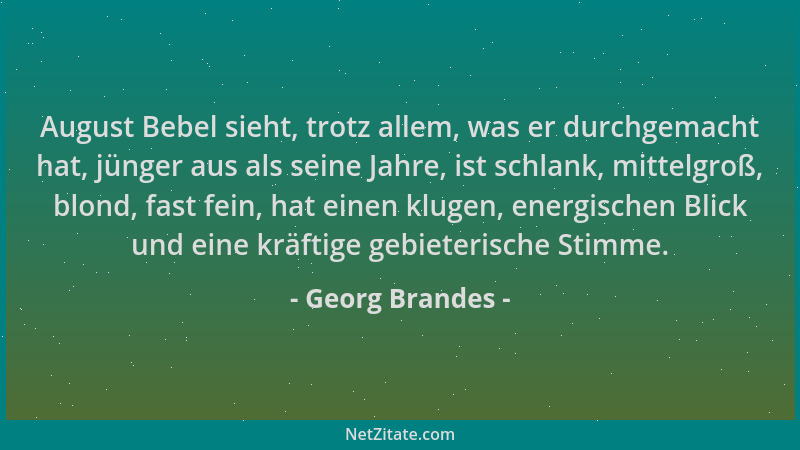 Georg Brandes - August Bebel sieht, trotz allem, was er durchgemacht hat, jünger aus als seine Jahre, ist schlank, mittelgr...