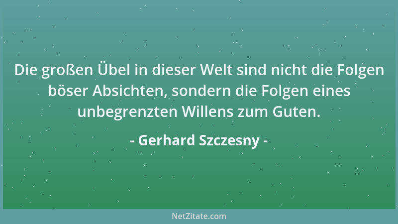 Gerhard Szczesny - Die großen Übel in dieser Welt sind nicht die Folgen böser Absichten, sondern die Folgen eines unbegrenz...