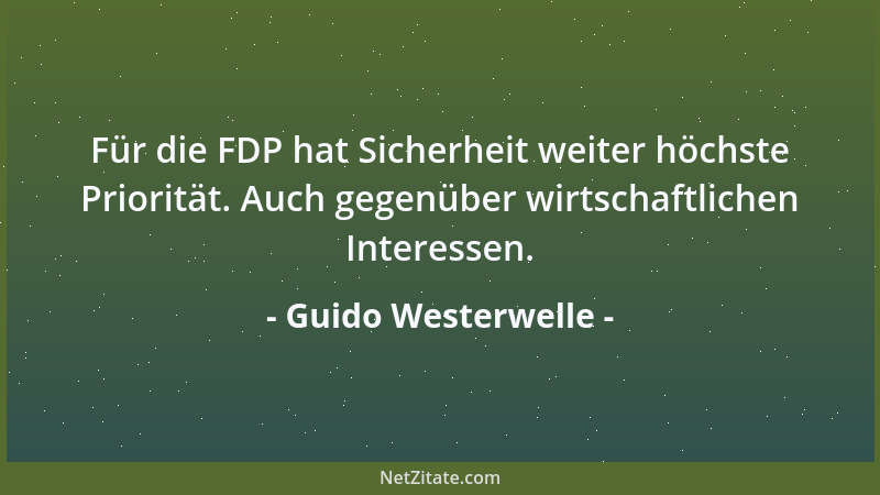 Guido Westerwelle - Für die FDP hat Sicherheit weiter höchste Priorität. Auch gegenüber wirtschaftlichen Interessen....