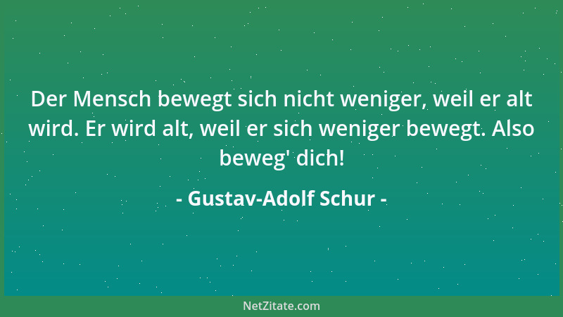 Gustav-Adolf Schur - Der Mensch bewegt sich nicht weniger, weil er alt wird. Er wird alt, weil er sich weniger bewegt. Also...