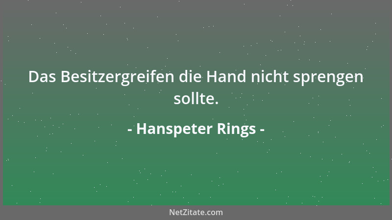 Hanspeter Rings - Das Besitzergreifen die Hand nicht sprengen sollte....