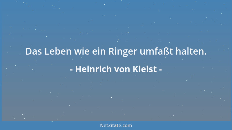 Heinrich von Kleist - Das Leben wie ein Ringer umfaßt halten....