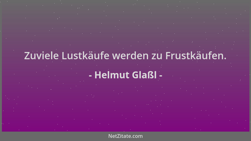 Helmut Glaßl - Zuviele Lustkäufe werden zu Frustkäufen....