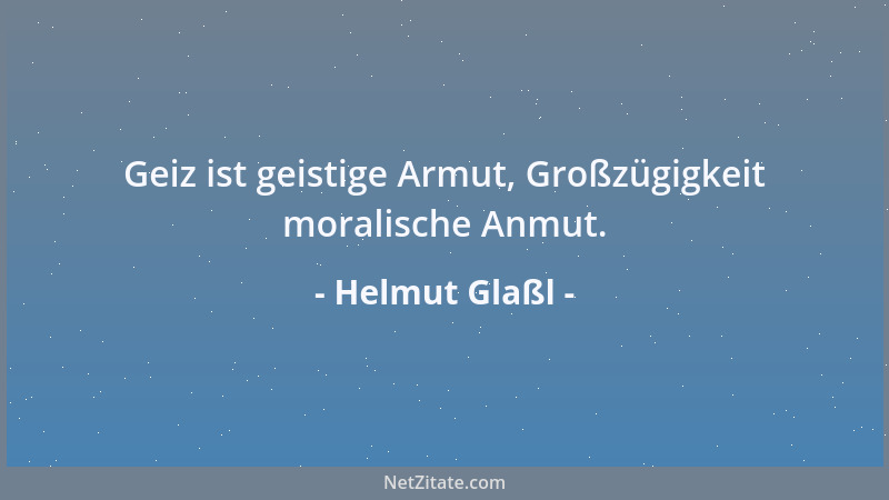 Helmut Glaßl - Geiz ist geistige Armut, Großzügigkeit moralische Anmut....