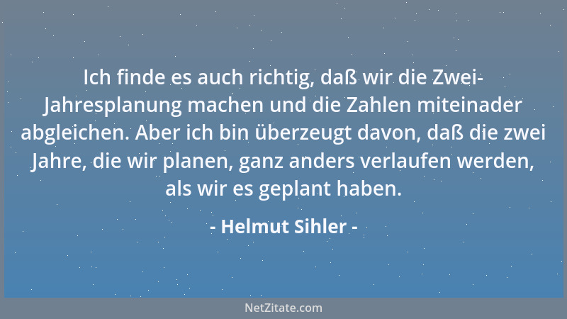 Helmut Sihler - Ich finde es auch richtig, daß wir die Zwei- Jahresplanung machen und die Zahlen miteinader abgleichen. Abe...