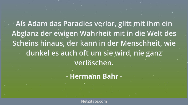 Hermann Bahr - Als Adam das Paradies verlor, glitt mit ihm ein Abglanz der ewigen Wahrheit mit in die Welt des Scheins hina...