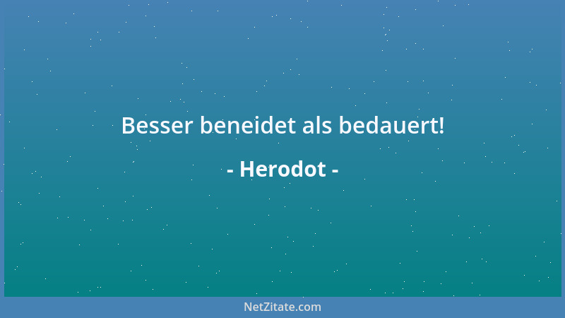 Herodot - Besser beneidet als bedauert!...