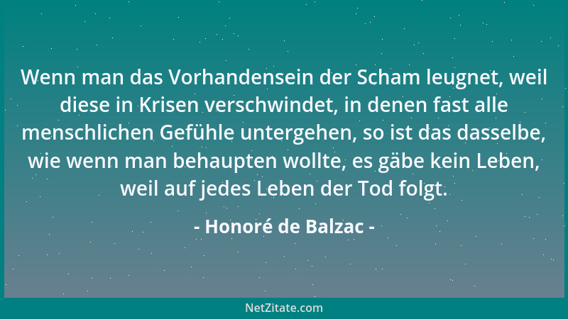 Honoré de Balzac - Wenn man das Vorhandensein der Scham leugnet, weil diese in Krisen verschwindet, in denen fast alle mens...