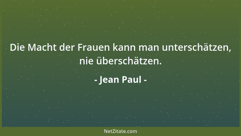 Jean Paul - Die Macht der Frauen kann man unterschätzen, nie überschätzen....