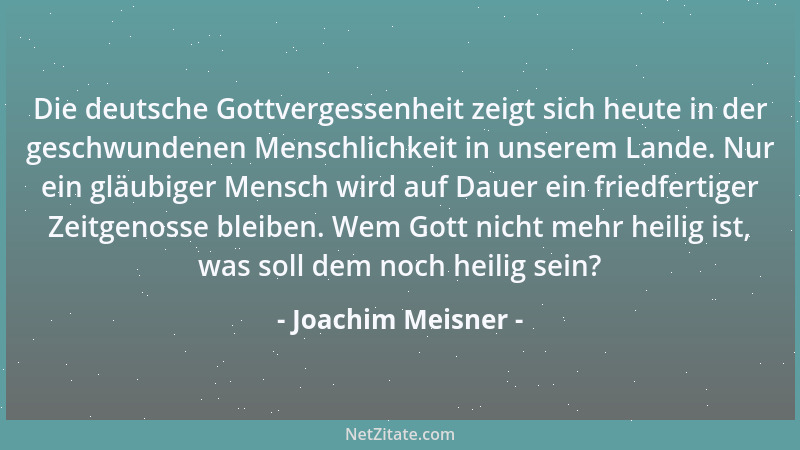 Joachim Meisner - Die deutsche Gottvergessenheit zeigt sich heute in der geschwundenen Menschlichkeit in unserem Lande. Nur...