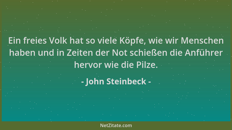 John Steinbeck - Ein freies Volk hat so viele Köpfe, wie wir Menschen haben und in Zeiten der Not schießen die Anführer her...
