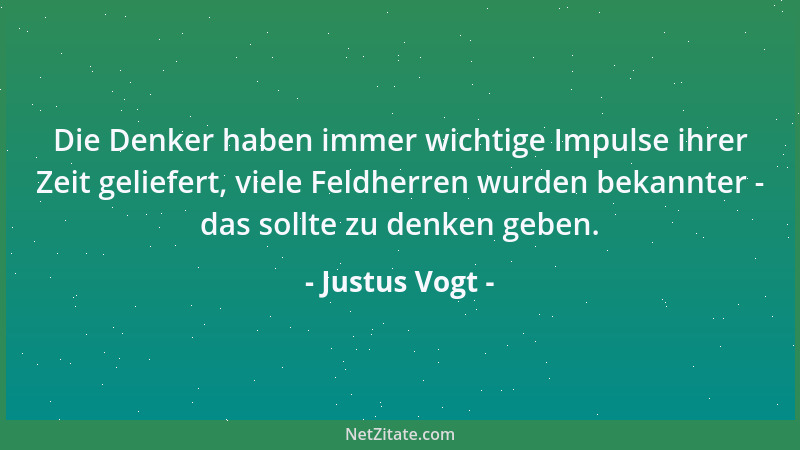 Justus Vogt - Die Denker haben immer wichtige Impulse ihrer Zeit geliefert, viele Feldherren wurden bekannter - das sollte...