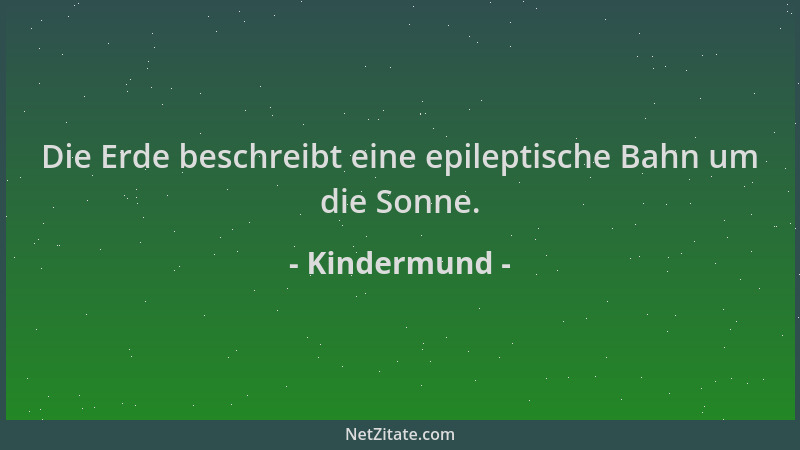 Kindermund - Die Erde beschreibt eine epileptische Bahn um die Sonne....