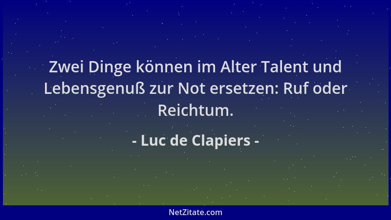 Luc de Clapiers - Zwei Dinge können im Alter Talent und Lebensgenuß zur Not ersetzen: Ruf oder Reichtum....