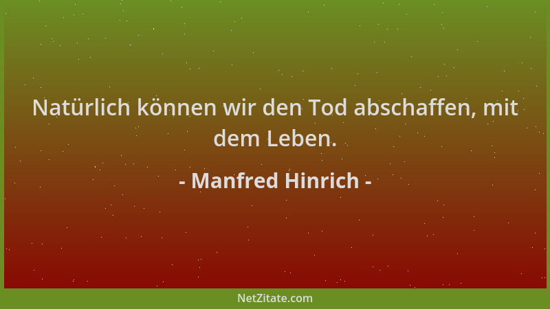 Manfred Hinrich - Natürlich können wir den Tod abschaffen, mit dem Leben....