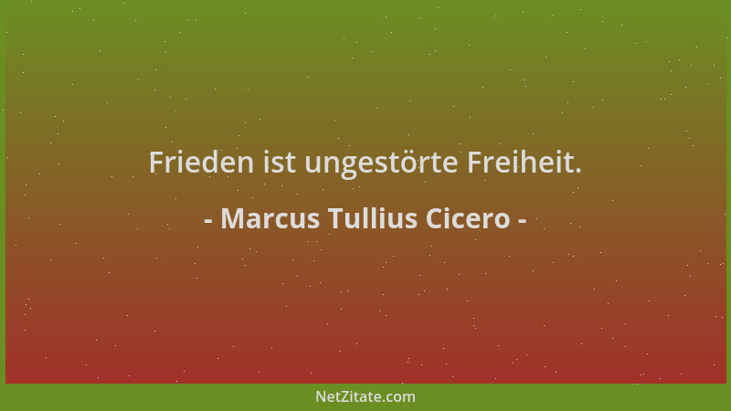 Marcus Tullius Cicero - Frieden ist ungestörte Freiheit....