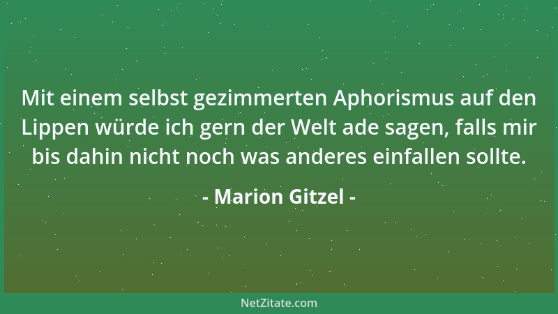 Marion Gitzel - Mit einem selbst gezimmerten Aphorismus auf den Lippen würde ich gern der Welt ade sagen, falls mir bis dah...