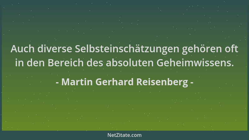 Martin Gerhard Reisenberg - Auch diverse Selbsteinschätzungen gehören oft in den Bereich des absoluten Geheimwissens....