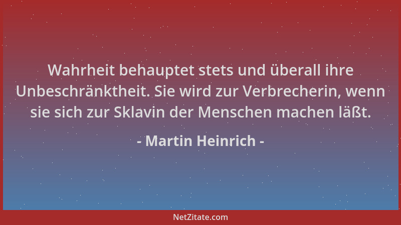 Martin Heinrich - Wahrheit behauptet stets und überall ihre Unbeschränktheit. Sie wird zur Verbrecherin, wenn sie sich zur...
