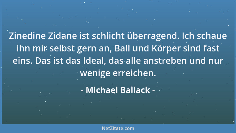 Michael Ballack - Zinedine Zidane ist schlicht überragend. Ich schaue ihn mir selbst gern an, Ball und Körper sind fast ein...
