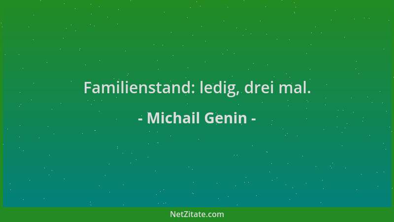 Michail Genin - Familienstand: ledig, drei mal....