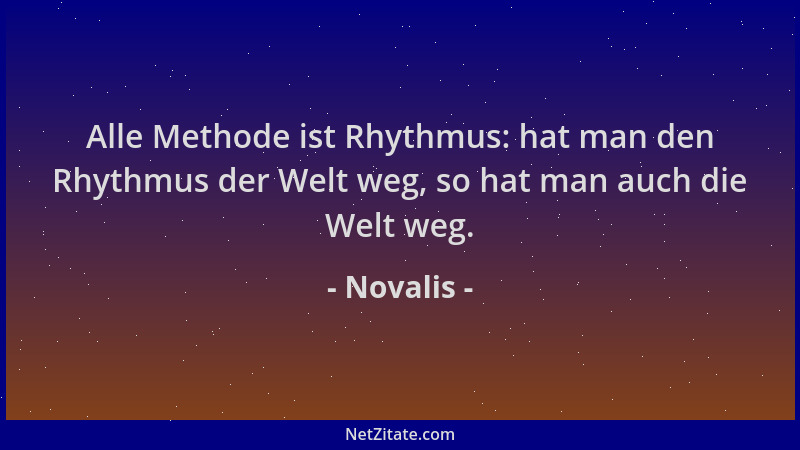 Novalis - Alle Methode ist Rhythmus: hat man den Rhythmus der Welt weg, so hat man auch die Welt weg....