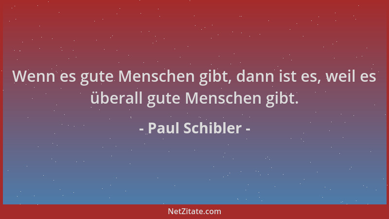 Paul Schibler - Wenn es gute Menschen gibt, dann ist es, weil es überall gute Menschen gibt....