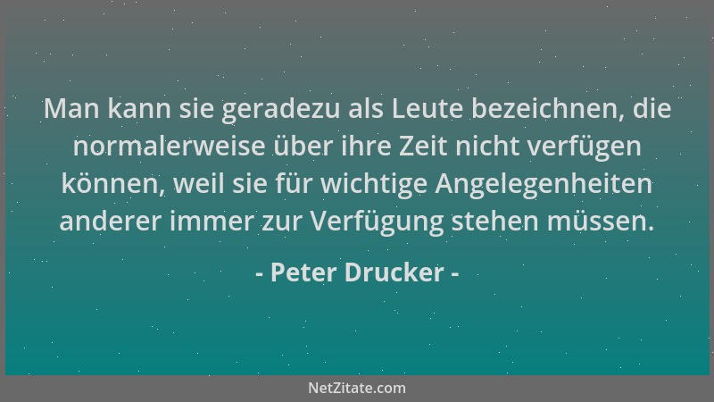 Peter Drucker - Man kann sie geradezu als Leute bezeichnen, die normalerweise über ihre Zeit nicht verfügen können, weil si...