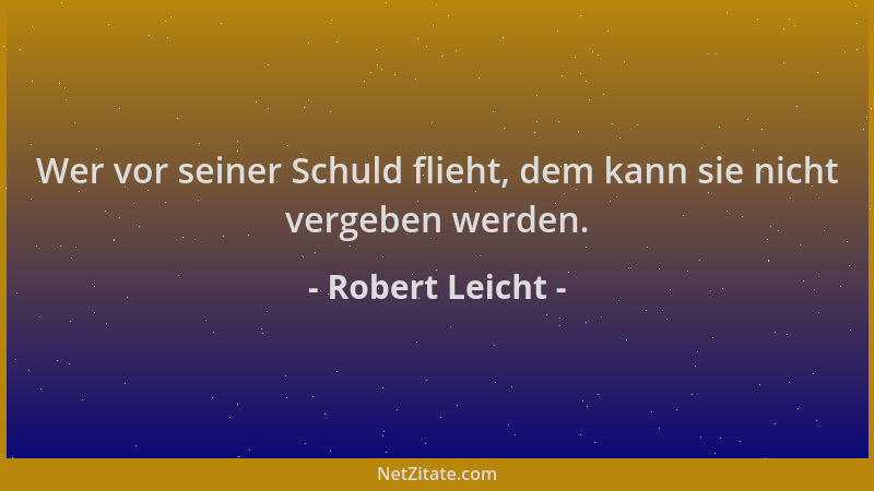 Robert Leicht - Wer vor seiner Schuld flieht, dem kann sie nicht vergeben werden....