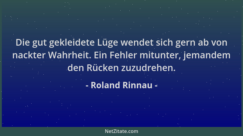 Roland Rinnau - Die gut gekleidete Lüge wendet sich gern ab von nackter Wahrheit. Ein Fehler mitunter, jemandem den Rücken...