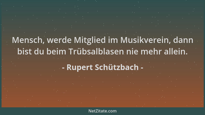 Rupert Schützbach - Mensch, werde Mitglied im Musikverein, dann bist du beim Trübsalblasen nie mehr allein....