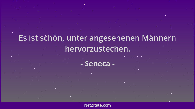 Seneca - Es ist schön, unter angesehenen Männern hervorzustechen....