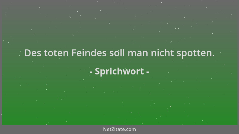 Sprichwort - Des toten Feindes soll man nicht spotten....