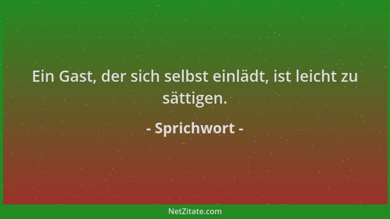 Sprichwort - Ein Gast, der sich selbst einlädt, ist leicht zu sättigen....
