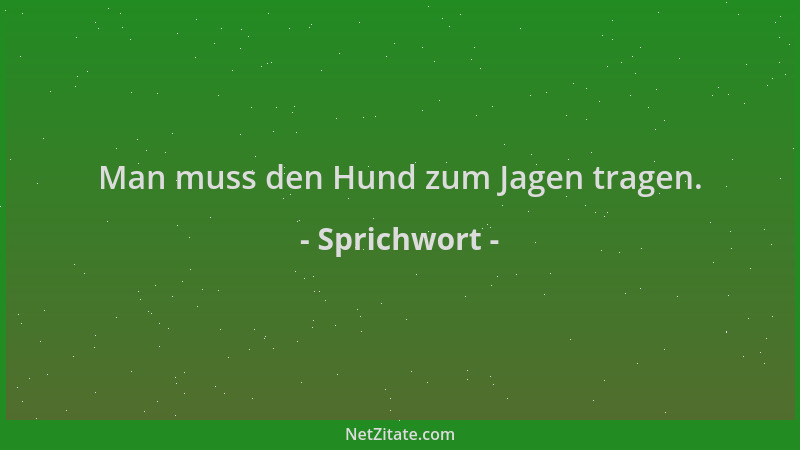 Sprichwort - Man muss den Hund zum Jagen tragen....