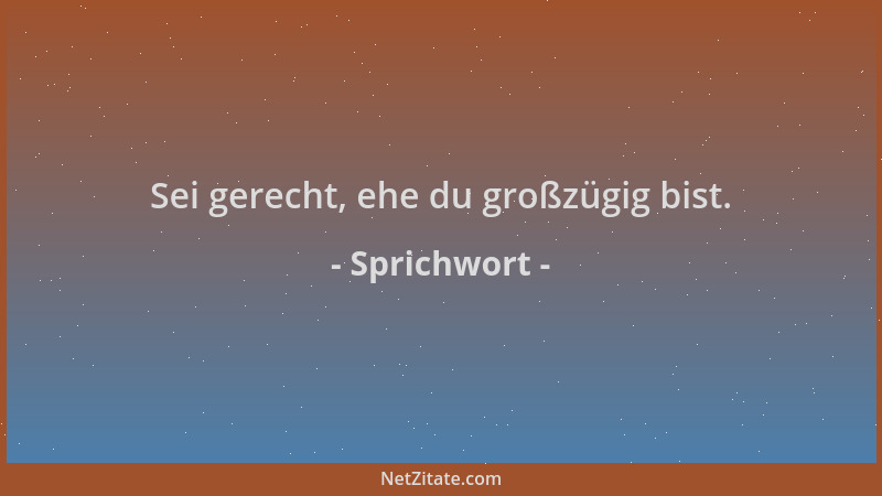 Sprichwort - Sei gerecht, ehe du großzügig bist....