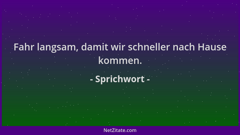 Sprichwort - Fahr langsam, damit wir schneller nach Hause kommen....