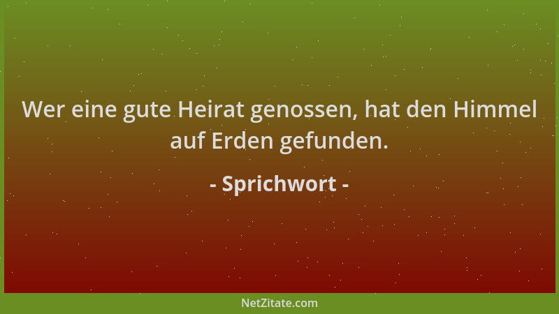 Sprichwort - Wer eine gute Heirat genossen, hat den Himmel auf Erden gefunden....