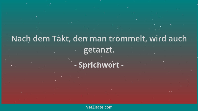Sprichwort - Nach dem Takt, den man trommelt, wird auch getanzt....