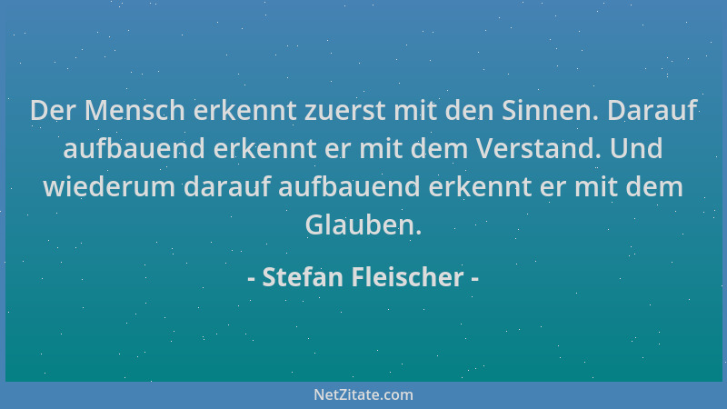 Stefan Fleischer - Der Mensch erkennt zuerst mit den Sinnen. Darauf aufbauend erkennt er mit dem Verstand. Und wiederum dar...